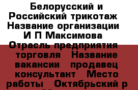 Белорусский и Российский трикотаж › Название организации ­ И.П.Максимова › Отрасль предприятия ­ торговля › Название вакансии ­ продавец-консультант › Место работы ­ Октябрьский р-он › Минимальный оклад ­ 15 000 - Томская обл., Томск г. Работа » Вакансии   . Томская обл.,Томск г.